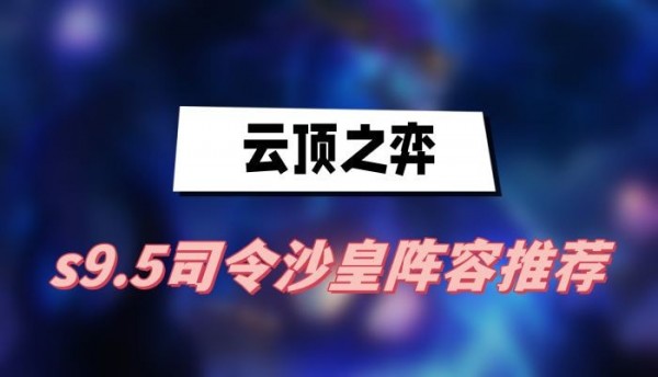 云頂之弈s9.5司令沙皇陣容怎么搭配-s9.5司令沙皇陣容搭配推薦